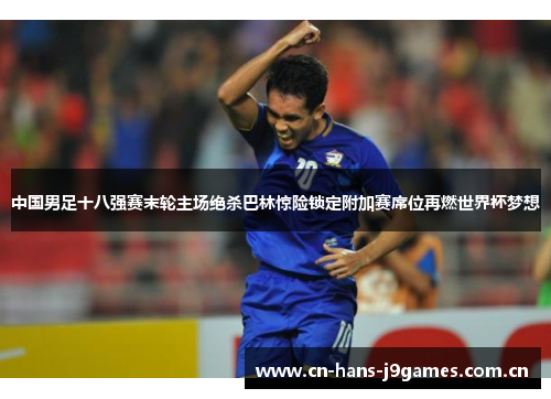 中国男足十八强赛末轮主场绝杀巴林惊险锁定附加赛席位再燃世界杯梦想 中国男足十八强赛末轮主场绝杀巴林惊险锁定附加赛席位再燃世界杯梦想