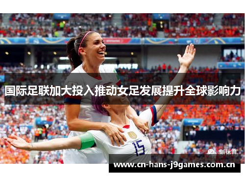 国际足联加大投入推动女足发展提升全球影响力 国际足联加大投入推动女足发展提升全球影响力